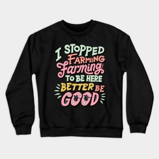 I Stopped Farming To Be Here This Better Be Good Crewneck Sweatshirt